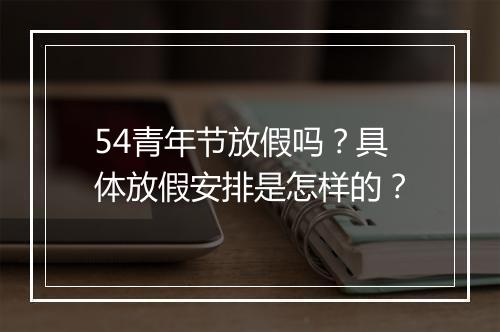 54青年节放假吗？具体放假安排是怎样的？