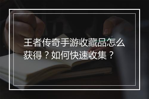 王者传奇手游收藏品怎么获得？如何快速收集？