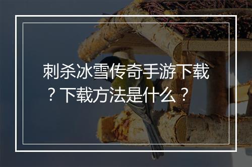 刺杀冰雪传奇手游下载？下载方法是什么？