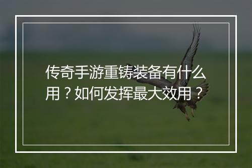 传奇手游重铸装备有什么用？如何发挥最大效用？