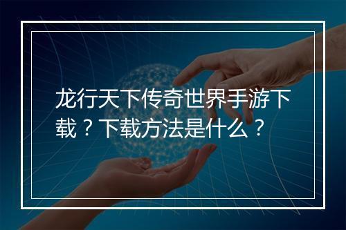 龙行天下传奇世界手游下载？下载方法是什么？