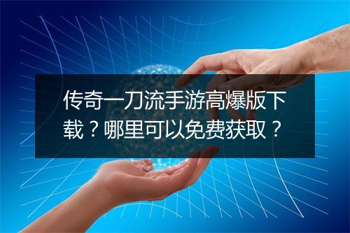 传奇一刀流手游高爆版下载？哪里可以免费获取？
