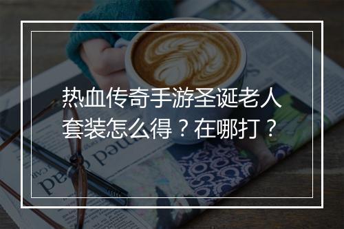 热血传奇手游圣诞老人套装怎么得？在哪打？
