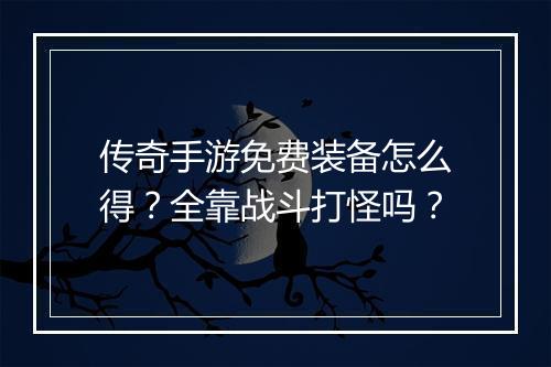 传奇手游免费装备怎么得？全靠战斗打怪吗？
