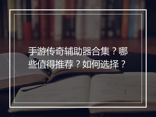 手游传奇辅助器合集？哪些值得推荐？如何选择？