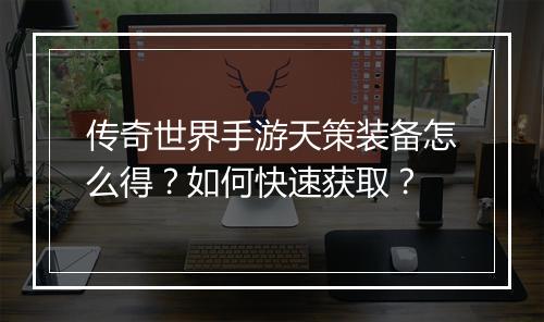 传奇世界手游天策装备怎么得？如何快速获取？
