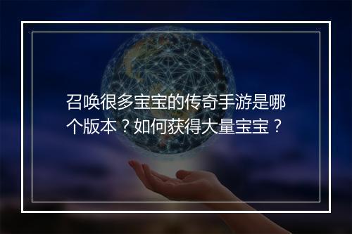 召唤很多宝宝的传奇手游是哪个版本？如何获得大量宝宝？
