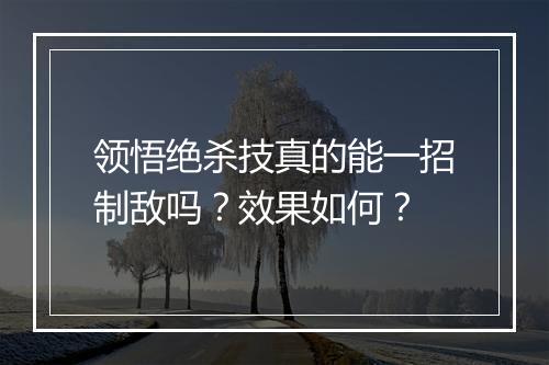 领悟绝杀技真的能一招制敌吗？效果如何？