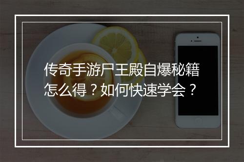 传奇手游尸王殿自爆秘籍怎么得？如何快速学会？