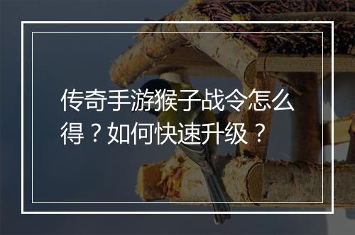 传奇手游猴子战令怎么得？如何快速升级？