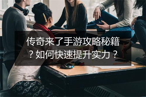 传奇来了手游攻略秘籍？如何快速提升实力？