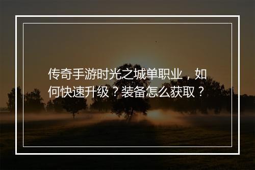 传奇手游时光之城单职业，如何快速升级？装备怎么获取？