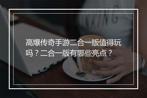 高爆传奇手游二合一版值得玩吗？二合一版有哪些亮点？
