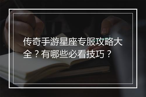 传奇手游星座专服攻略大全？有哪些必看技巧？