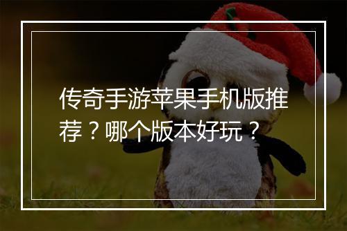 传奇手游苹果手机版推荐？哪个版本好玩？
