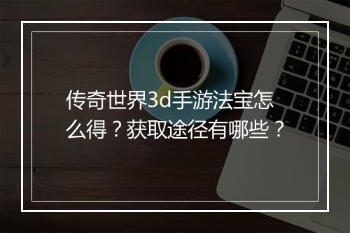 传奇世界3d手游法宝怎么得？获取途径有哪些？