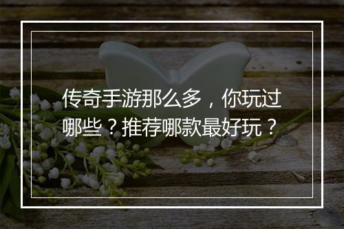 传奇手游那么多，你玩过哪些？推荐哪款最好玩？