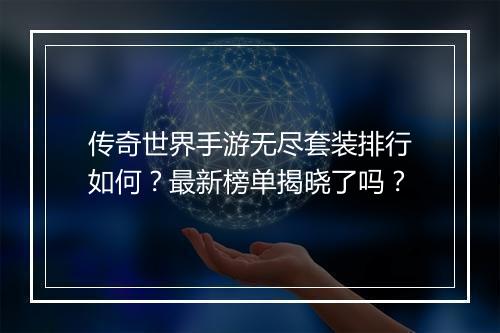 传奇世界手游无尽套装排行如何？最新榜单揭晓了吗？