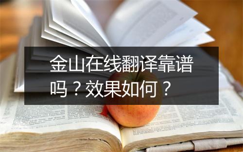 金山在线翻译靠谱吗？效果如何？