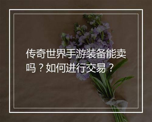 传奇世界手游装备能卖吗？如何进行交易？