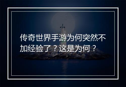 传奇世界手游为何突然不加经验了？这是为何？