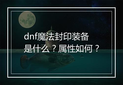 dnf魔法封印装备是什么？属性如何？