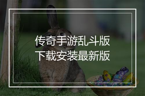传奇手游乱斗版下载安装最新版