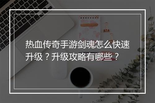 热血传奇手游剑魂怎么快速升级？升级攻略有哪些？