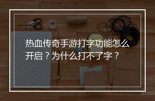 热血传奇手游打字功能怎么开启？为什么打不了字？