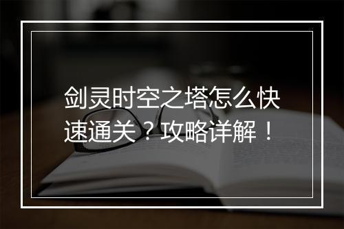 剑灵时空之塔怎么快速通关？攻略详解！