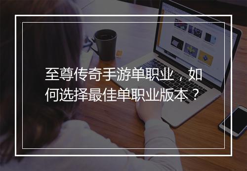 至尊传奇手游单职业，如何选择最佳单职业版本？