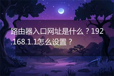 路由器入口网址是什么？192.168.1.1怎么设置？