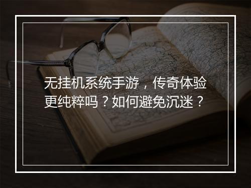 无挂机系统手游，传奇体验更纯粹吗？如何避免沉迷？