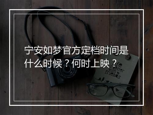 宁安如梦官方定档时间是什么时候？何时上映？