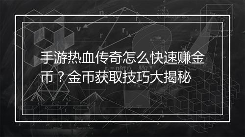 手游热血传奇怎么快速赚金币？金币获取技巧大揭秘