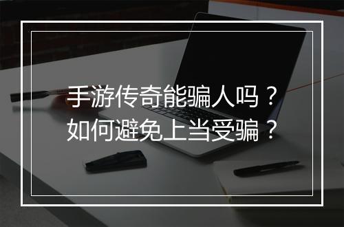 手游传奇能骗人吗？如何避免上当受骗？
