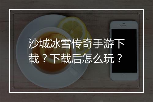 沙城冰雪传奇手游下载？下载后怎么玩？