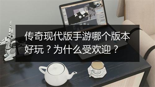 传奇现代版手游哪个版本好玩？为什么受欢迎？