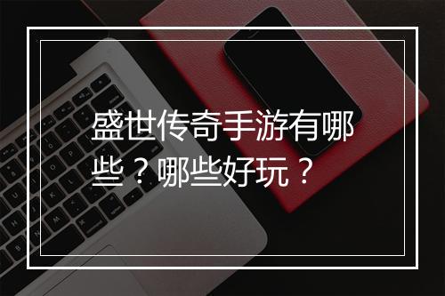 盛世传奇手游有哪些？哪些好玩？