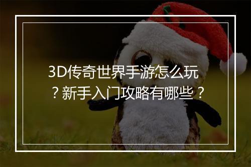 3D传奇世界手游怎么玩？新手入门攻略有哪些？