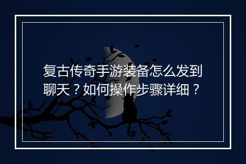复古传奇手游装备怎么发到聊天？如何操作步骤详细？