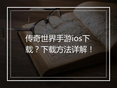 传奇世界手游ios下载？下载方法详解！