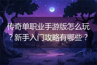 传奇单职业手游版怎么玩？新手入门攻略有哪些？