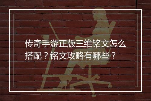 传奇手游正版三维铭文怎么搭配？铭文攻略有哪些？