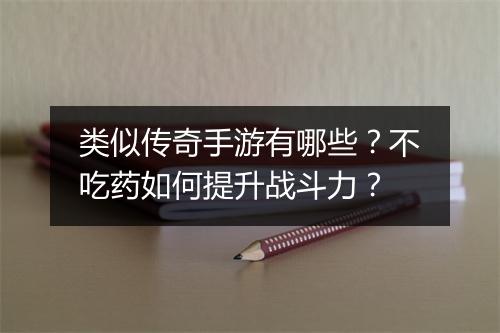 类似传奇手游有哪些？不吃药如何提升战斗力？