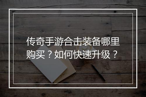 传奇手游合击装备哪里购买？如何快速升级？