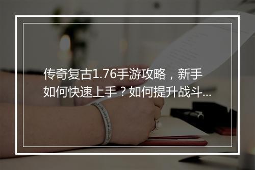 传奇复古1.76手游攻略，新手如何快速上手？如何提升战斗力？