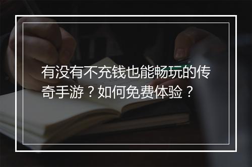 有没有不充钱也能畅玩的传奇手游？如何免费体验？