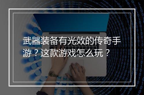 武器装备有光效的传奇手游？这款游戏怎么玩？