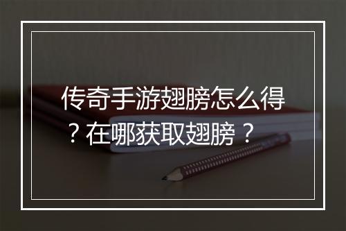 传奇手游翅膀怎么得？在哪获取翅膀？